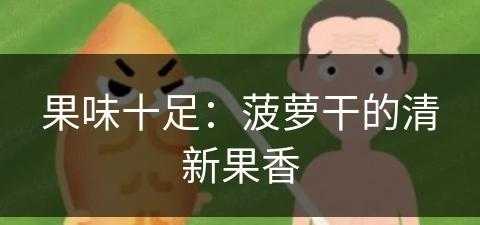 果味十足：菠萝干的清新果香(菠萝果干怎么做)